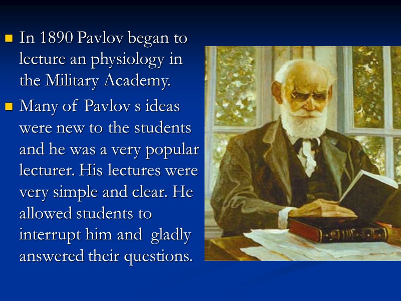 In 1890 Pavlov began to lecture an physiology in the Military Academy.  Many